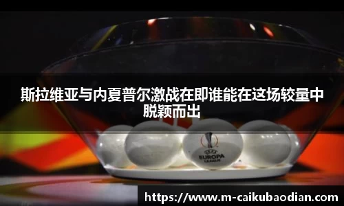 斯拉维亚与内夏普尔激战在即谁能在这场较量中脱颖而出