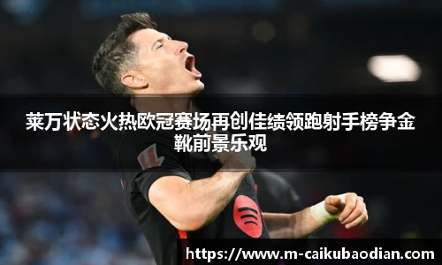 莱万状态火热欧冠赛场再创佳绩领跑射手榜争金靴前景乐观