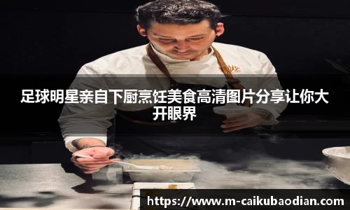 足球明星亲自下厨烹饪美食高清图片分享让你大开眼界